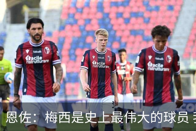 恩佐：梅西是史上最伟大的球员 我们会努力卫冕世界杯