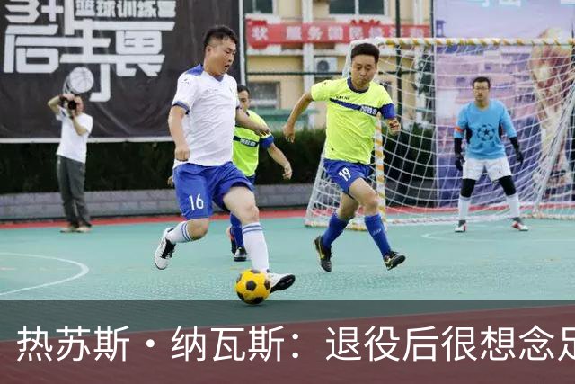 热苏斯·纳瓦斯：退役后很想念足球，现在在骑行中找到新的乐趣