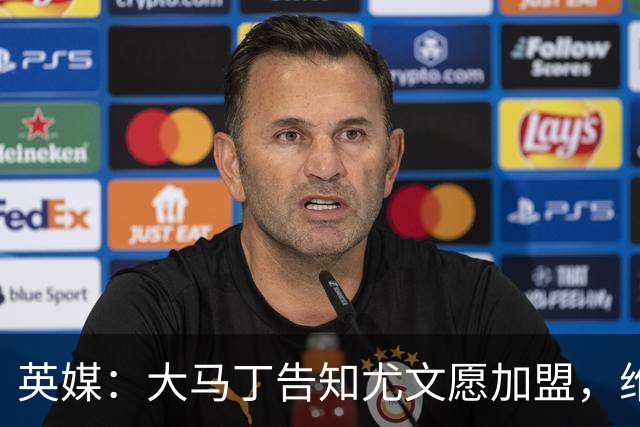 英媒：大马丁告知尤文愿加盟，维拉要价1000万欧至1500万欧