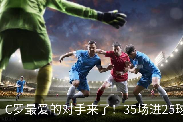 C罗最爱的对手来了！35场进25球 两次上演帽子戏法